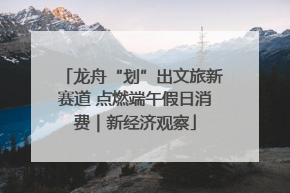龙舟“划”出文旅新赛道 点燃端午假日消费｜新经济观察
