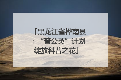 黑龙江省桦南县：“普公英”计划绽放科普之花