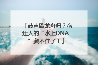 鼓声歇龙舟归？宿迁人的“水上DNA”藏不住了！