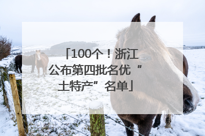 100个！浙江公布第四批名优“土特产”名单