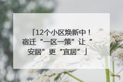 12个小区焕新中！宿迁“一区一策”让“安居”更“宜居”