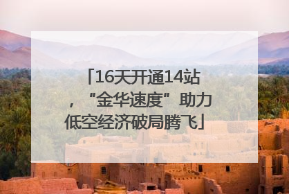 16天开通14站，“金华速度”助力低空经济破局腾飞