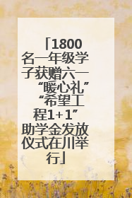 1800名一年级学子获赠六一“暖心礼” “希望工程1+1”助学金发放仪式在川举行