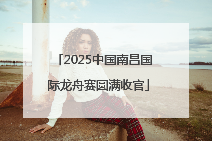 2025中国南昌国际龙舟赛圆满收官