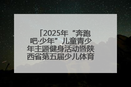 2025年“奔跑吧·少年”儿童青少年主题健身活动暨陕西省第五届少儿体育嘉年华活动启动