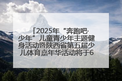 2025年“奔跑吧·少年”儿童青少年主题健身活动暨陕西省第五届少儿体育嘉年华活动将于6月14日正式举办