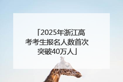 2025年浙江高考考生报名人数首次突破40万人