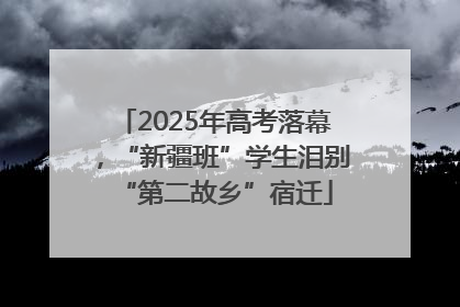 2025年高考落幕，“新疆班”学生泪别“第二故乡”宿迁