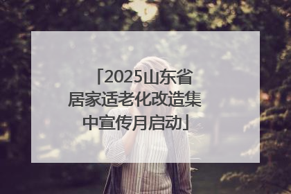 2025山东省居家适老化改造集中宣传月启动
