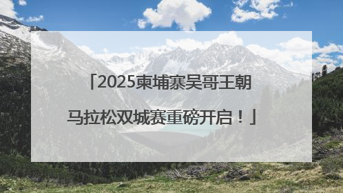 2025柬埔寨吴哥王朝马拉松双城赛重磅开启！