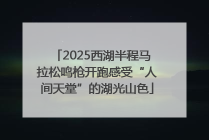 2025西湖半程马拉松鸣枪开跑感受“人间天堂”的湖光山色