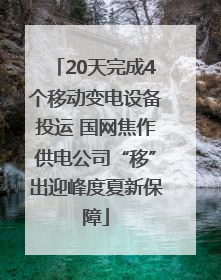 20天完成4个移动变电设备投运 国网焦作供电公司“移”出迎峰度夏新保障