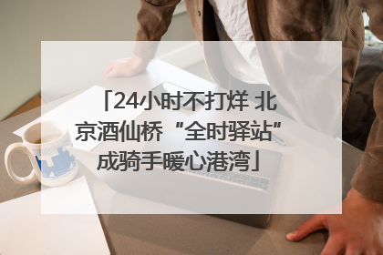24小时不打烊 北京酒仙桥“全时驿站”成骑手暖心港湾