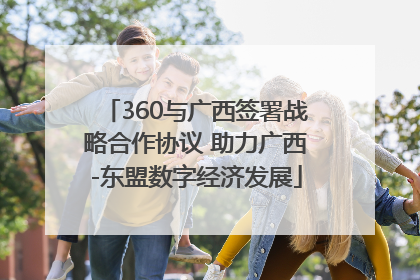 360与广西签署战略合作协议 助力广西-东盟数字经济发展