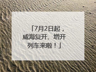 7月2日起，威海复开、增开列车来啦！