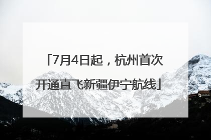 7月4日起，杭州首次开通直飞新疆伊宁航线