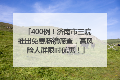 400例！济南市三院推出免费肠镜筛查，高风险人群限时优惠！