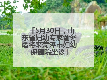 5月30日，山东省妇幼专家俞冬熠将来菏泽市妇幼保健院坐诊