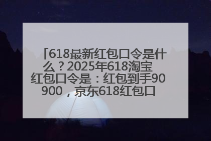 618最新红包口令是什么？2025年618淘宝红包口令是：红包到手90900，京东618红包口令是：红包到手798