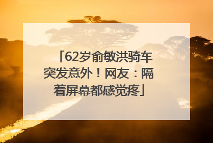 62岁俞敏洪骑车突发意外！网友：隔着屏幕都感觉疼