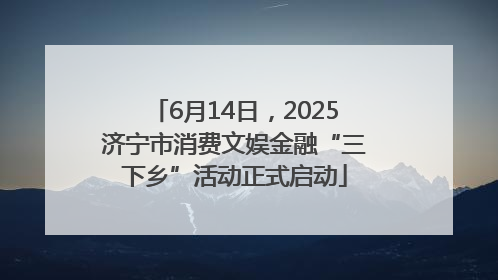 6月14日，2025济宁市消费文娱金融“三下乡”活动正式启动