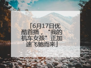 6月17日优酷首播，“我的机车女孩”正加速飞驰而来