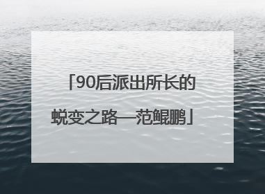 90后派出所长的蜕变之路—范鲲鹏