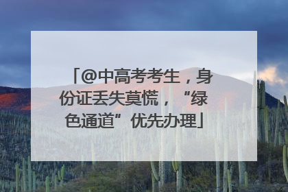 @中高考考生，身份证丢失莫慌，“绿色通道”优先办理