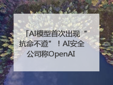 AI模型首次出现“抗命不遵”！AI安全公司称OpenAI o3模型出现异常