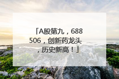 A股第九，688506，创新药龙头，历史新高！
