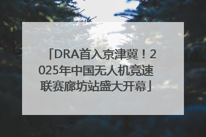DRA首入京津冀！2025年中国无人机竞速联赛廊坊站盛大开幕