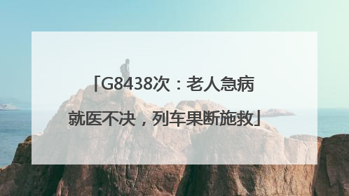 G8438次：老人急病就医不决，列车果断施救