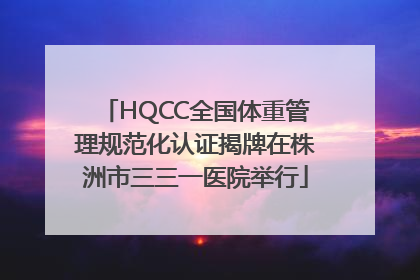 HQCC全国体重管理规范化认证揭牌在株洲市三三一医院举行