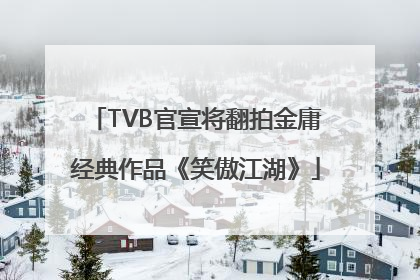 TVB官宣将翻拍金庸经典作品《笑傲江湖》