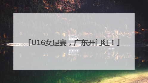 U16女足赛，广东开门红！